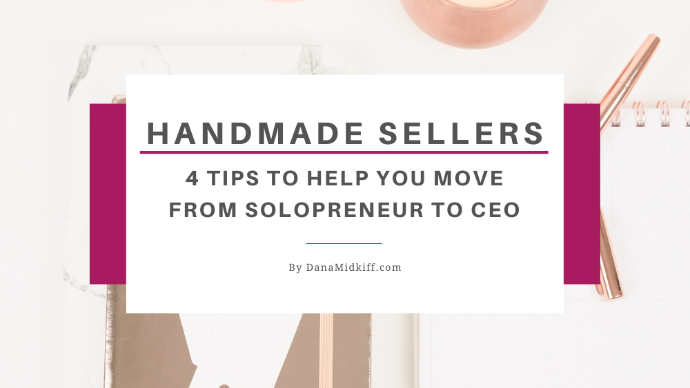 Handmade Sellers: 4 Tips to Help You Move from Solopreneur to CEO